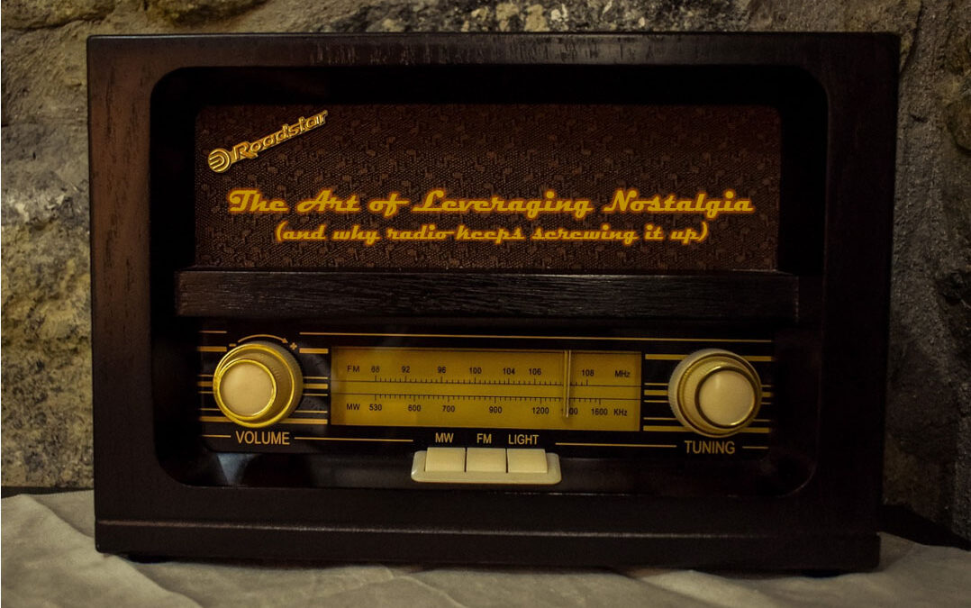 The art of leveraging nostalgia (and why radio keeps screwing it up)